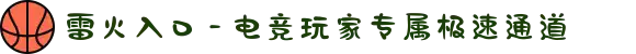 雷火入口 - 电竞玩家专属极速通道